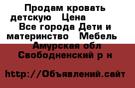 Продам кровать детскую › Цена ­ 2 000 - Все города Дети и материнство » Мебель   . Амурская обл.,Свободненский р-н